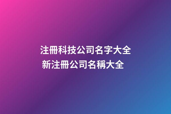 注冊科技公司名字大全 新注冊公司名稱大全